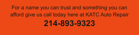 For a name you can trust and something you can afford give us call today here at KATC Auto Repair  214-893-9323